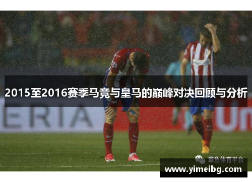 2015至2016赛季马竞与皇马的巅峰对决回顾与分析