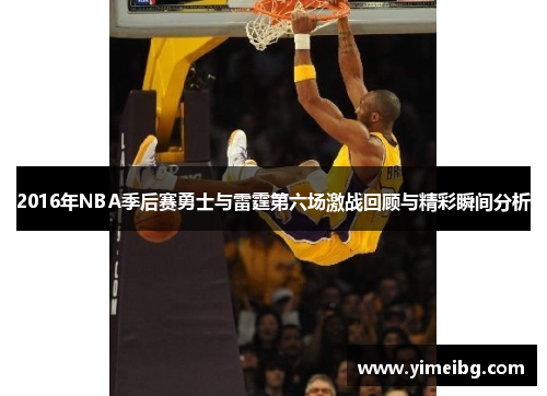2016年NBA季后赛勇士与雷霆第六场激战回顾与精彩瞬间分析
