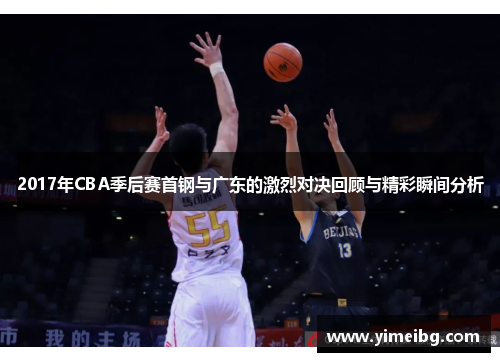 2017年CBA季后赛首钢与广东的激烈对决回顾与精彩瞬间分析