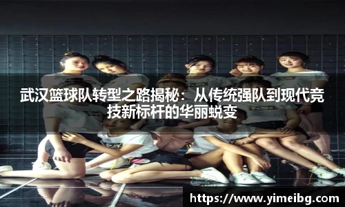武汉篮球队转型之路揭秘：从传统强队到现代竞技新标杆的华丽蜕变
